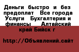 Деньги  быстро  и  без  предоплат - Все города Услуги » Бухгалтерия и финансы   . Алтайский край,Бийск г.